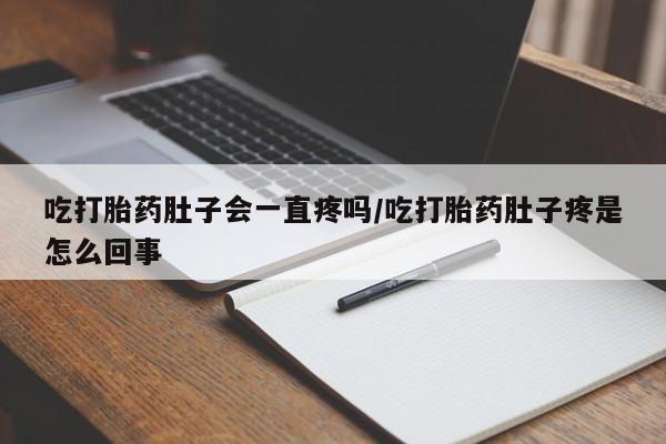 流产药微信购买联系方式吃打胎药肚子会一直疼吗/吃打胎药肚子疼是怎么回事