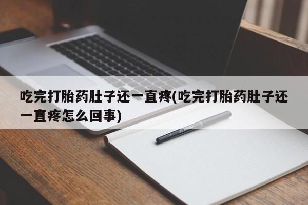 流产药微信购买联系方式吃完打胎药肚子还一直疼(吃完打胎药肚子还一直疼怎么回事)