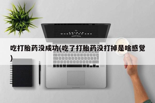 流产药微信购买联系方式吃打胎药没成功(吃了打胎药没打掉是啥感觉)