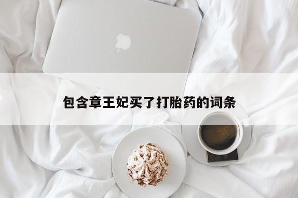 流产药微信购买联系方式包含章王妃买了打胎药的词条