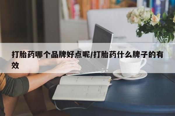 流产药微信购买联系方式打胎药哪个品牌好点呢/打胎药什么牌子的有效