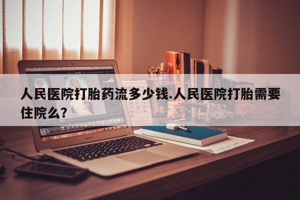 流产药微信购买联系方式人民医院打胎药流多少钱.人民医院打胎需要住院么？