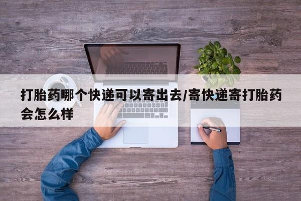 流产药微信购买联系方式打胎药哪个快递可以寄出去/寄快递寄打胎药会怎么样