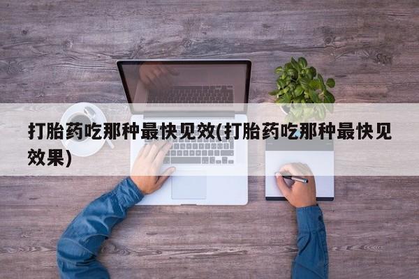 流产药微信购买联系方式打胎药吃那种最快见效(打胎药吃那种最快见效果)