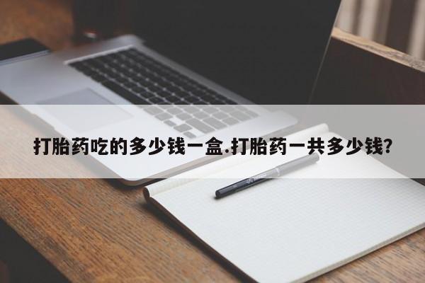 流产药微信购买联系方式打胎药吃的多少钱一盒.打胎药一共多少钱？