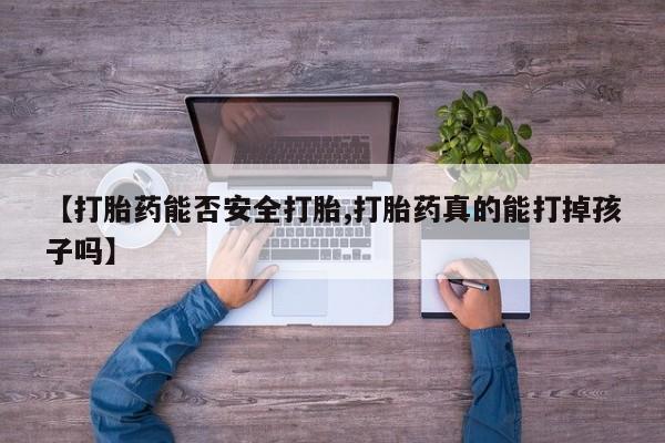 流产药微信购买联系方式【打胎药能否安全打胎,打胎药真的能打掉孩子吗】
