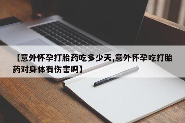 流产药微信购买联系方式【意外怀孕打胎药吃多少天,意外怀孕吃打胎药对身体有伤害吗】