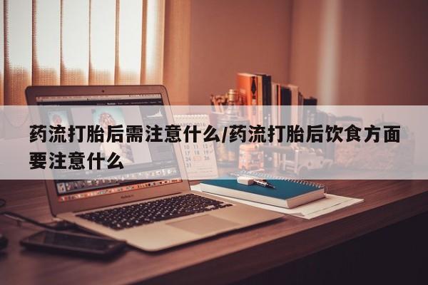 流产药微信购买联系方式药流打胎后需注意什么/药流打胎后饮食方面要注意什么