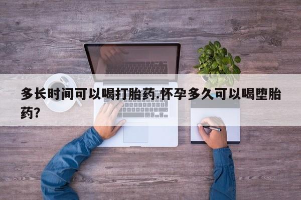 流产药微信购买联系方式多长时间可以喝打胎药.怀孕多久可以喝堕胎药？