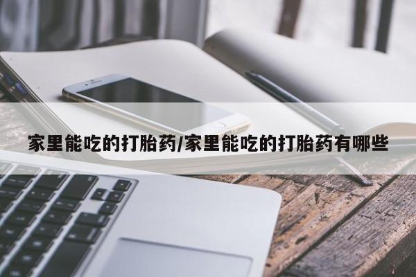 流产药微信购买联系方式家里能吃的打胎药/家里能吃的打胎药有哪些