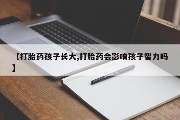 流产药微信购买联系方式【打胎药孩子长大,打胎药会影响孩子智力吗】