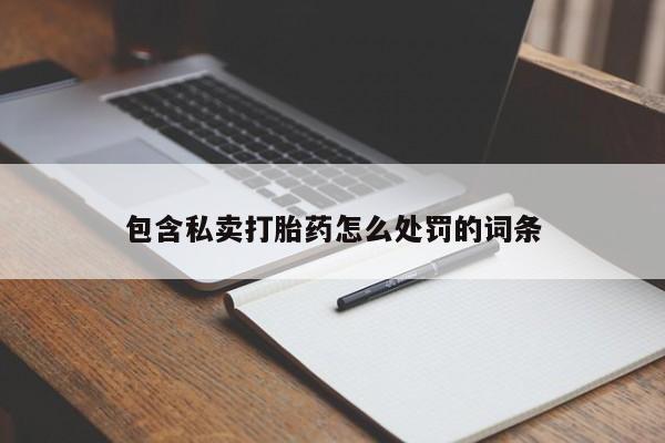 流产药微信购买联系方式包含私卖打胎药怎么处罚的词条