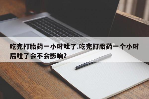 流产药微信购买联系方式吃完打胎药一小时吐了.吃完打胎药一个小时后吐了会不会影响？