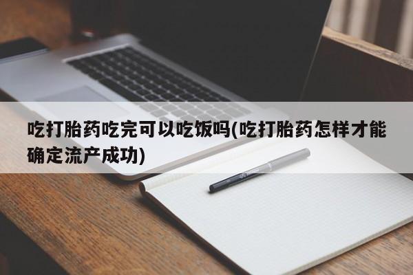 流产药微信购买联系方式吃打胎药吃完可以吃饭吗(吃打胎药怎样才能确定流产成功)