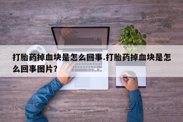流产药微信购买联系方式打胎药掉血块是怎么回事.打胎药掉血块是怎么回事图片？