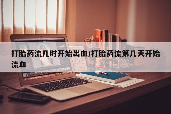 流产药微信购买联系方式打胎药流几时开始出血/打胎药流第几天开始流血