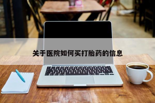流产药微信购买联系方式关于医院如何买打胎药的信息