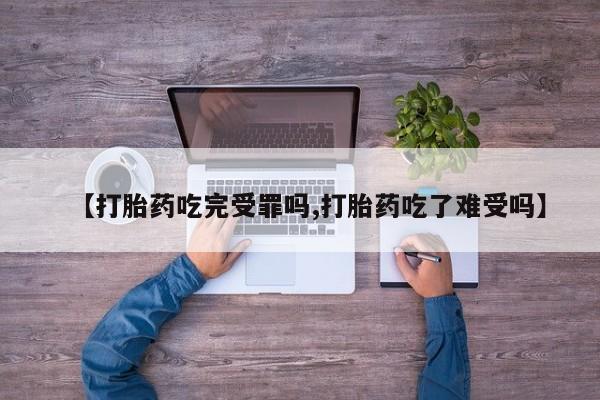 流产药微信购买联系方式【打胎药吃完受罪吗,打胎药吃了难受吗】
