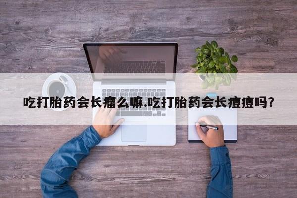 流产药微信购买联系方式吃打胎药会长瘤么嘛.吃打胎药会长痘痘吗？