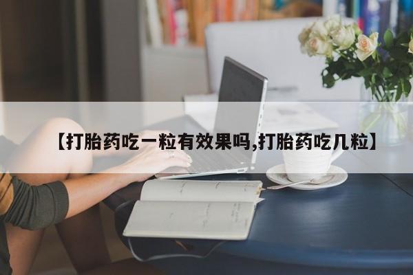 流产药微信购买联系方式【打胎药吃一粒有效果吗,打胎药吃几粒】