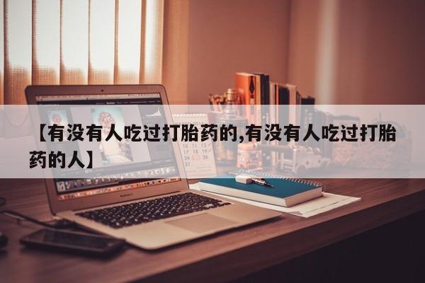 流产药微信购买联系方式【有没有人吃过打胎药的,有没有人吃过打胎药的人】