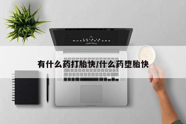 流产药微信购买联系方式有什么药打胎快/什么药堕胎快