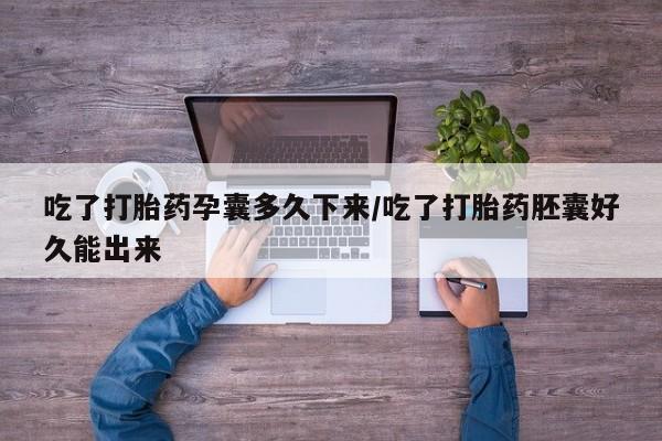流产药微信购买联系方式吃了打胎药孕囊多久下来/吃了打胎药胚囊好久能出来