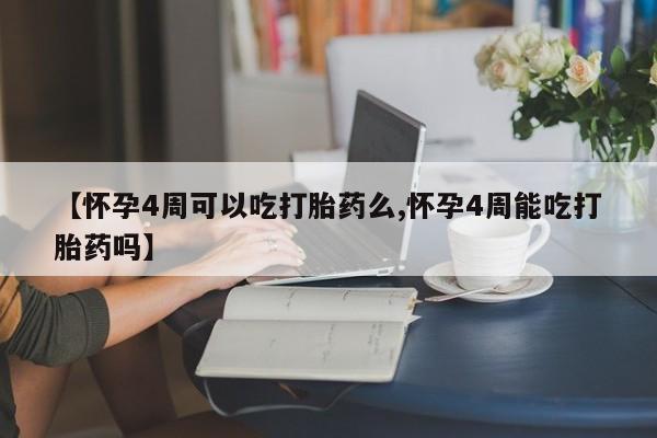 流产药微信购买联系方式【怀孕4周可以吃打胎药么,怀孕4周能吃打胎药吗】