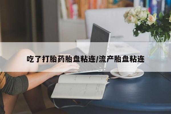流产药微信购买联系方式吃了打胎药胎盘粘连/流产胎盘粘连