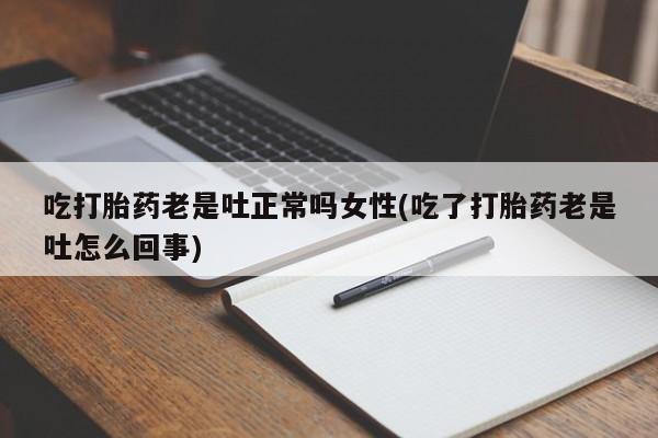 流产药微信购买联系方式吃打胎药老是吐正常吗女性(吃了打胎药老是吐怎么回事)