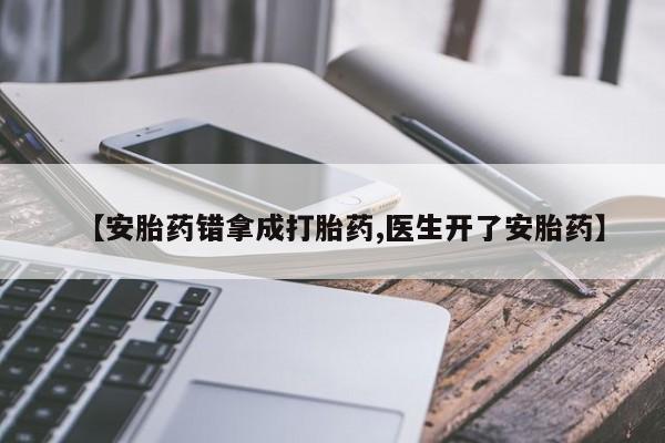 流产药微信购买联系方式【安胎药错拿成打胎药,医生开了安胎药】