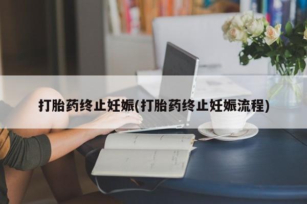 流产药微信购买联系方式打胎药终止妊娠(打胎药终止妊娠流程)