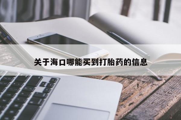 流产药微信购买联系方式关于海口哪能买到打胎药的信息