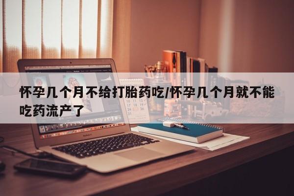 流产药微信购买联系方式怀孕几个月不给打胎药吃/怀孕几个月就不能吃药流产了