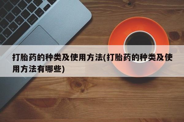 流产药微信购买联系方式打胎药的种类及使用方法(打胎药的种类及使用方法有哪些)
