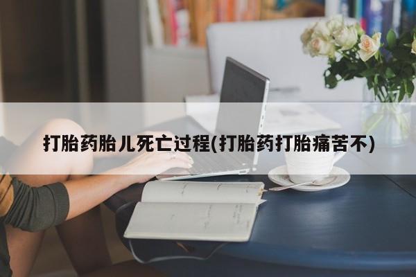 流产药微信购买联系方式打胎药胎儿死亡过程(打胎药打胎痛苦不)