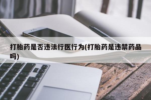 流产药微信购买联系方式打胎药是否违法行医行为(打胎药是违禁药品吗)