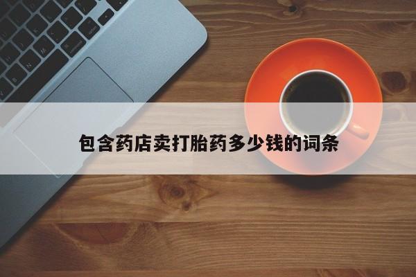 流产药微信购买联系方式包含药店卖打胎药多少钱的词条