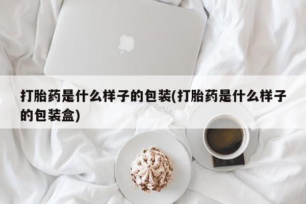 流产药微信购买联系方式打胎药是什么样子的包装(打胎药是什么样子的包装盒)