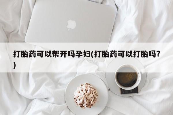 流产药微信购买联系方式打胎药可以帮开吗孕妇(打胎药可以打胎吗?)