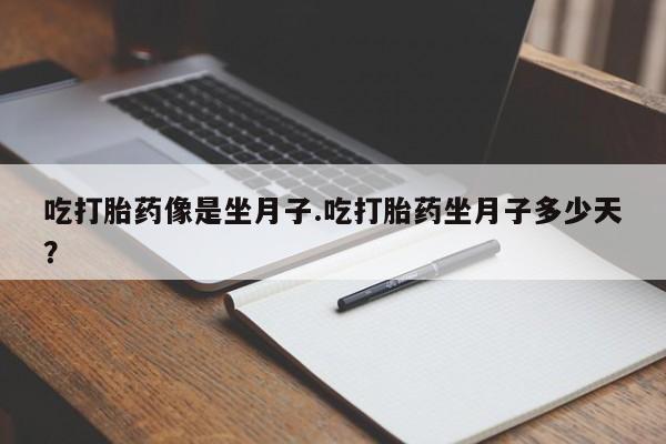 流产药微信购买联系方式吃打胎药像是坐月子.吃打胎药坐月子多少天？
