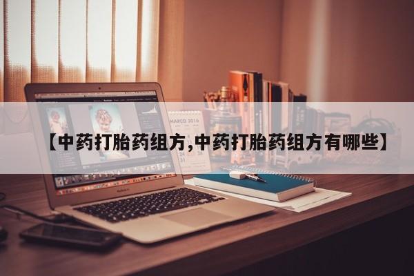 流产药微信购买联系方式【中药打胎药组方,中药打胎药组方有哪些】