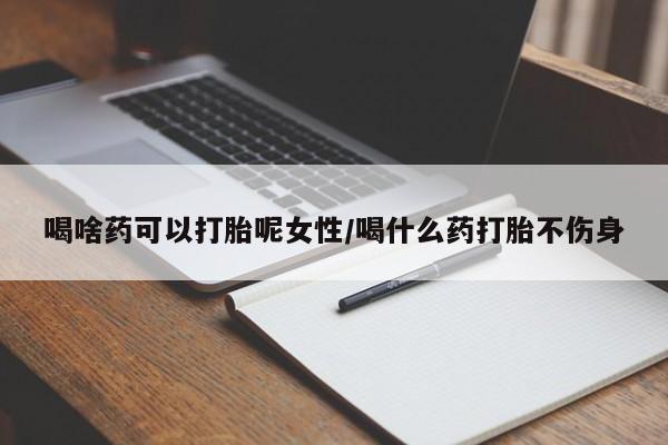 流产药微信购买联系方式喝啥药可以打胎呢女性/喝什么药打胎不伤身