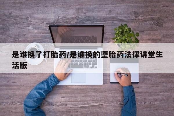 流产药微信购买联系方式是谁换了打胎药/是谁换的堕胎药法律讲堂生活版