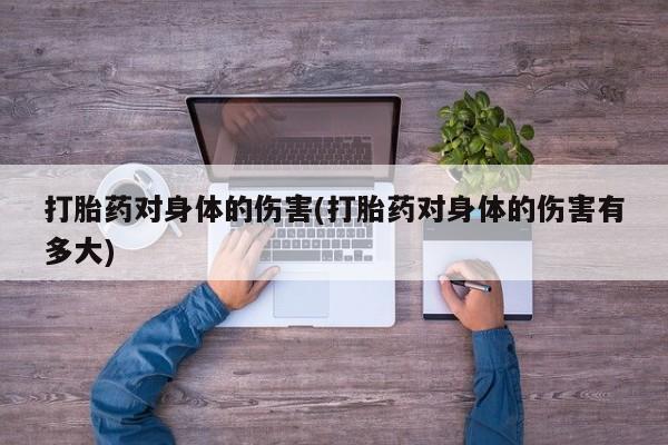 流产药微信购买联系方式打胎药对身体的伤害(打胎药对身体的伤害有多大)