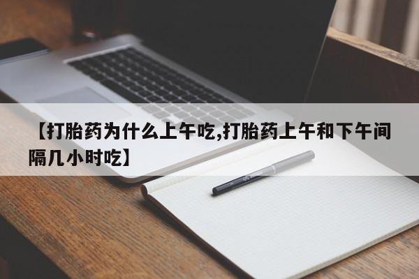 流产药微信购买联系方式【打胎药为什么上午吃,打胎药上午和下午间隔几小时吃】