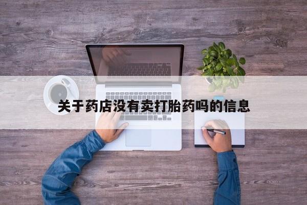 流产药微信购买联系方式关于药店没有卖打胎药吗的信息