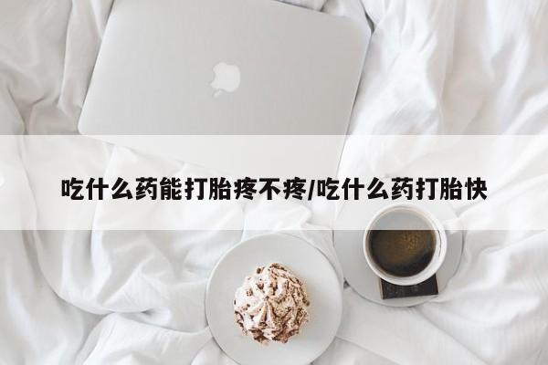 流产药微信购买联系方式吃什么药能打胎疼不疼/吃什么药打胎快