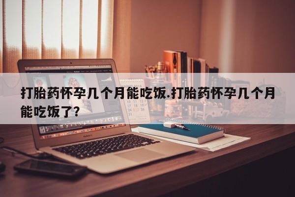 流产药微信购买联系方式打胎药怀孕几个月能吃饭.打胎药怀孕几个月能吃饭了？