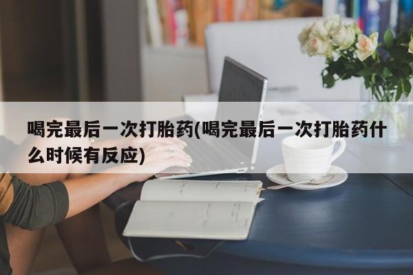 流产药微信购买联系方式喝完最后一次打胎药(喝完最后一次打胎药什么时候有反应)